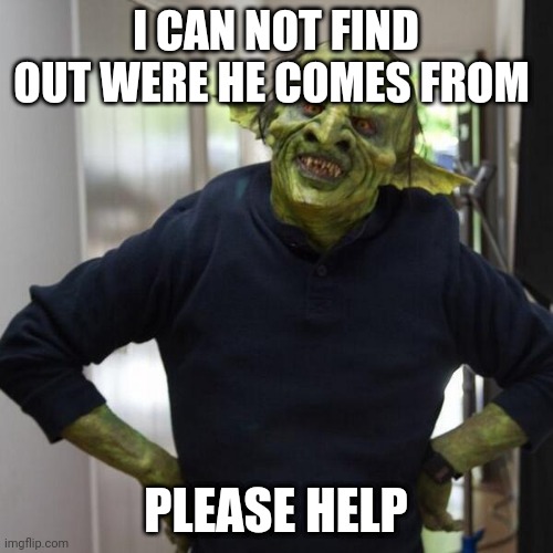 I knew his name but know I do not remember it |  I CAN NOT FIND OUT WERE HE COMES FROM; PLEASE HELP | image tagged in goblin thx | made w/ Imgflip meme maker