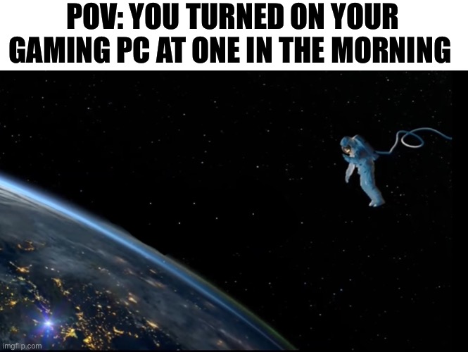 It do be bright | POV: YOU TURNED ON YOUR GAMING PC AT ONE IN THE MORNING | image tagged in funny,memes,space,astronaut,late night,pc gaming | made w/ Imgflip meme maker
