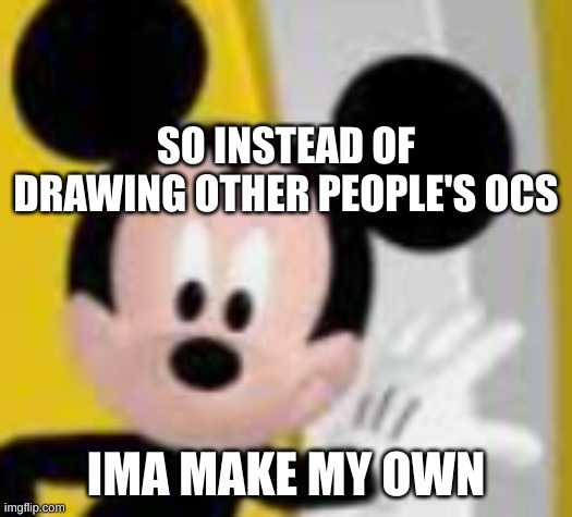 There’s a pipebomb in your mailbox | SO INSTEAD OF DRAWING OTHER PEOPLE'S OCS; IMA MAKE MY OWN | image tagged in mickey mice | made w/ Imgflip meme maker
