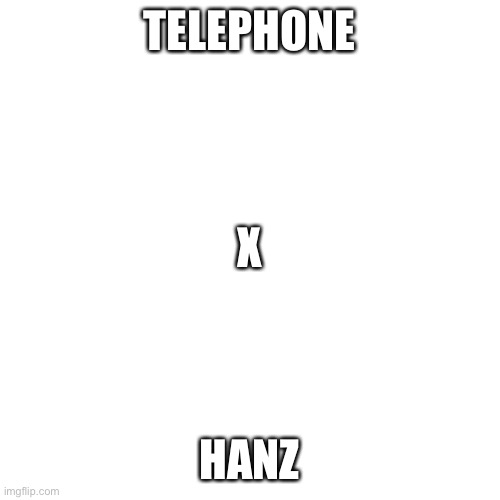 Sorry for the holdup | TELEPHONE; X; HANZ | image tagged in memes,blank transparent square | made w/ Imgflip meme maker