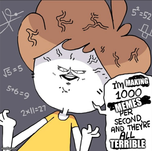 Im doing 1000 calculation per second and they're all wrong | MAKING; MEMES; TERRIBLE | image tagged in im doing 1000 calculation per second and they're all wrong | made w/ Imgflip meme maker