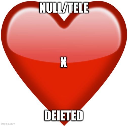 Just null (bro Hanz :skull:) | NULL/TELE; X; DEIETED | image tagged in heart emoji | made w/ Imgflip meme maker