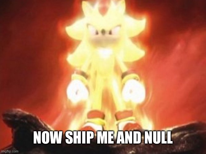 Super sonic | NOW SHIP ME AND NULL | made w/ Imgflip meme maker