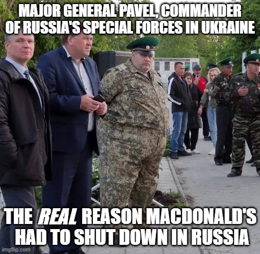 Why MacDonalds shut down in Russia | MAJOR GENERAL PAVEL, COMMANDER OF RUSSIA'S SPECIAL FORCES IN UKRAINE; THE              REASON MACDONALD'S
 HAD TO SHUT DOWN IN RUSSIA; REAL | image tagged in in soviet russia,russians,big mac | made w/ Imgflip meme maker