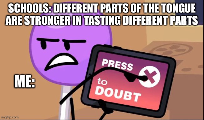 School should stop feeding us lies | SCHOOLS: DIFFERENT PARTS OF THE TONGUE ARE STRONGER IN TASTING DIFFERENT PARTS; ME: | image tagged in press x to doubt | made w/ Imgflip meme maker