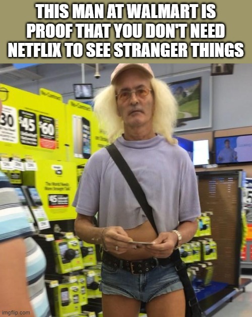 Proof You Don't Need Netflix To See Stranger Things |  THIS MAN AT WALMART IS PROOF THAT YOU DON'T NEED NETFLIX TO SEE STRANGER THINGS | image tagged in walmart,people of walmart,stranger things,netflix,funny,memes | made w/ Imgflip meme maker
