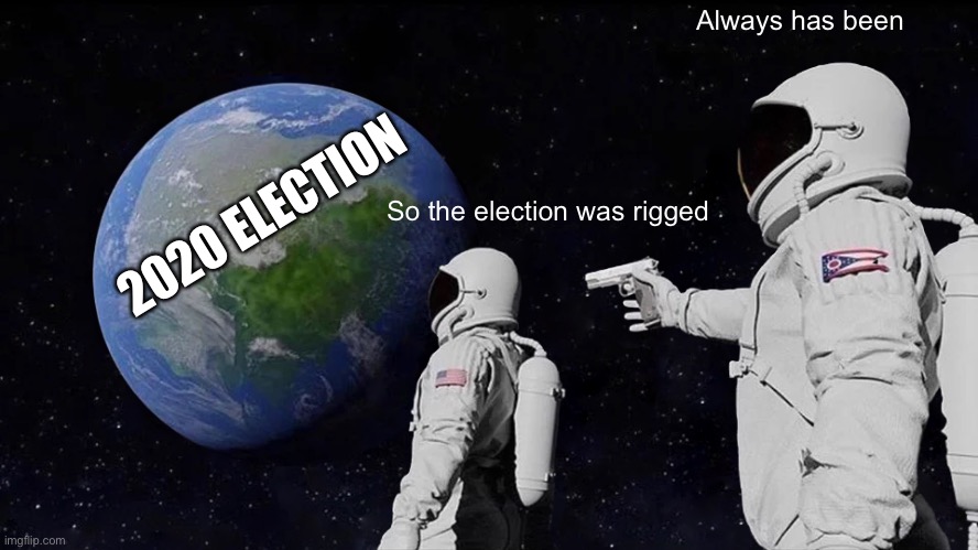 I knew it |  Always has been; 2020 ELECTION; So the election was rigged | image tagged in memes,always has been,election 2020 | made w/ Imgflip meme maker