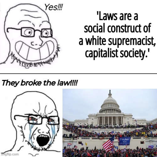Leftists be like: | Yes!!! 'Laws are a social construct of a white supremacist, capitalist society.'; They broke the law!!!! | image tagged in leftists,capitol hill,jan 6,wojak | made w/ Imgflip meme maker