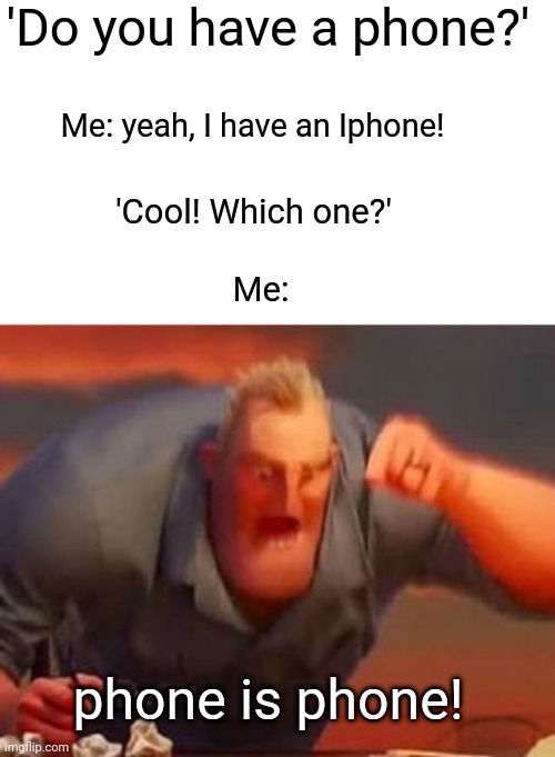 Phone is phone! | 'Do you have a phone?'; Me: yeah, I have an Iphone! 'Cool! Which one?'; Me:; phone is phone! | image tagged in mr incredible mad | made w/ Imgflip meme maker