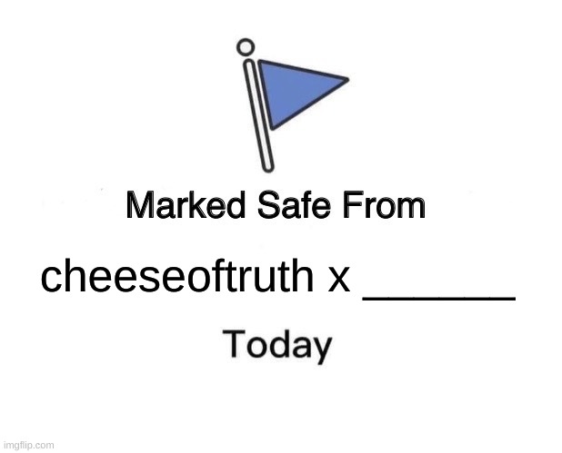 Marked Safe From Meme | cheeseoftruth x ______ | image tagged in memes,marked safe from | made w/ Imgflip meme maker