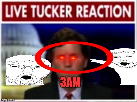 3am!! :000000 | 3AM | image tagged in live tucker reaction | made w/ Imgflip meme maker