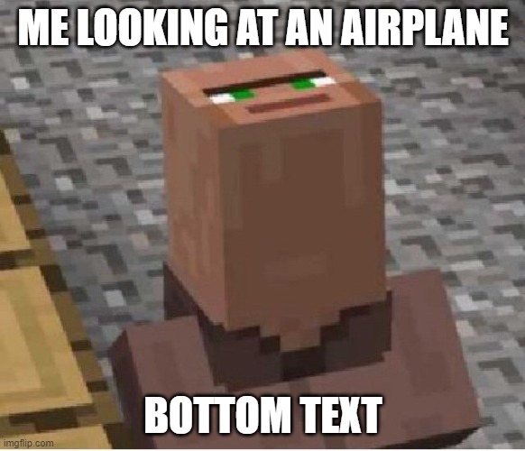 Minecraft Villager Looking Up | ME LOOKING AT AN AIRPLANE; BOTTOM TEXT | image tagged in minecraft villager looking up | made w/ Imgflip meme maker