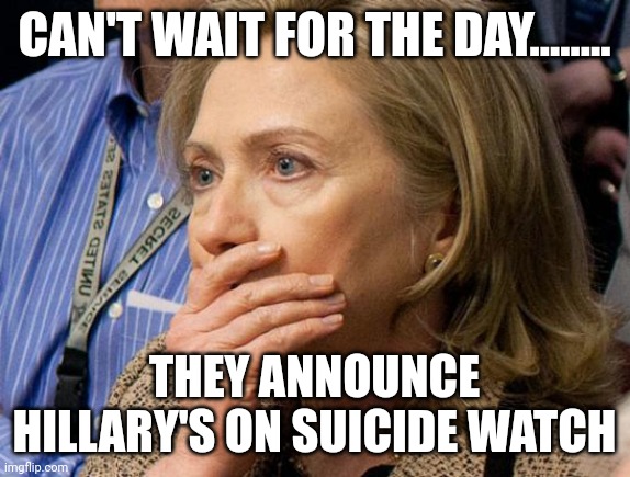 Soon the bell tolls for thee | CAN'T WAIT FOR THE DAY........ THEY ANNOUNCE HILLARY'S ON SUICIDE WATCH | image tagged in hillary scared | made w/ Imgflip meme maker