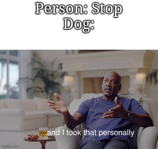 and I took that personally | Person: Stop
Dog: | image tagged in and i took that personally | made w/ Imgflip meme maker