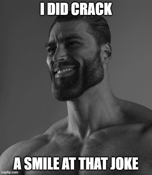 Read it all | I DID CRACK; A SMILE AT THAT JOKE | image tagged in giga chad | made w/ Imgflip meme maker