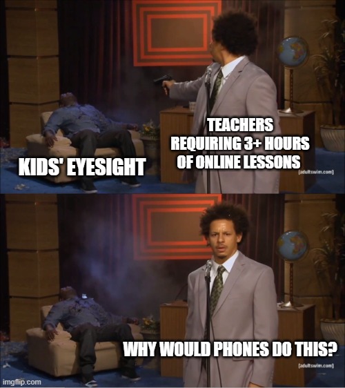 Teacher logic. As inexplainable as mom logic. | TEACHERS REQUIRING 3+ HOURS OF ONLINE LESSONS; KIDS' EYESIGHT; WHY WOULD PHONES DO THIS? | image tagged in memes,who killed hannibal | made w/ Imgflip meme maker