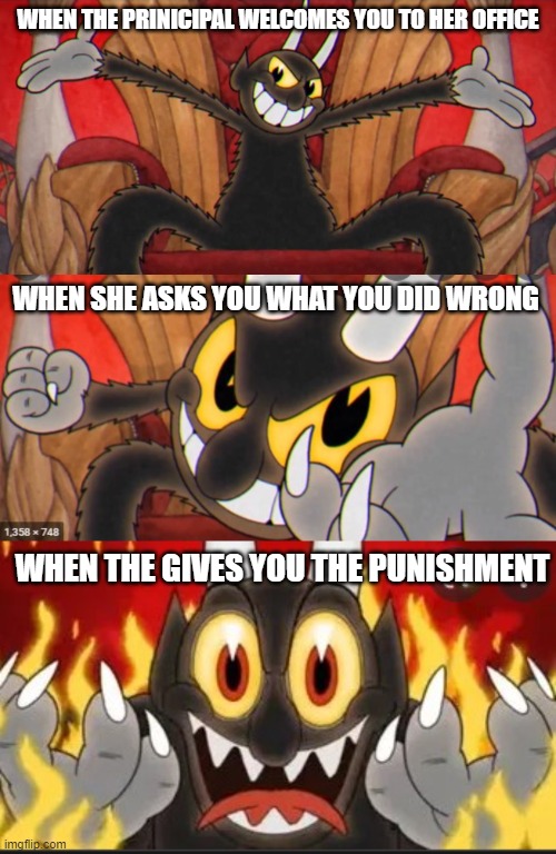 cuphead devil |  WHEN THE PRINICIPAL WELCOMES YOU TO HER OFFICE; WHEN SHE ASKS YOU WHAT YOU DID WRONG; WHEN THE GIVES YOU THE PUNISHMENT | image tagged in principal,cuphead | made w/ Imgflip meme maker
