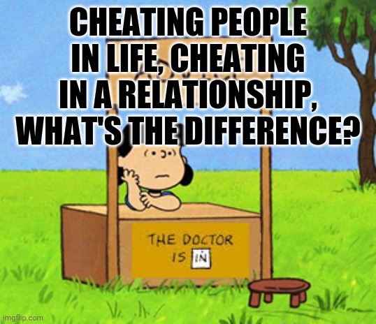 Lucy's Advice Booth | CHEATING PEOPLE IN LIFE, CHEATING IN A RELATIONSHIP, WHAT'S THE DIFFERENCE? | image tagged in lucy's advice booth | made w/ Imgflip meme maker