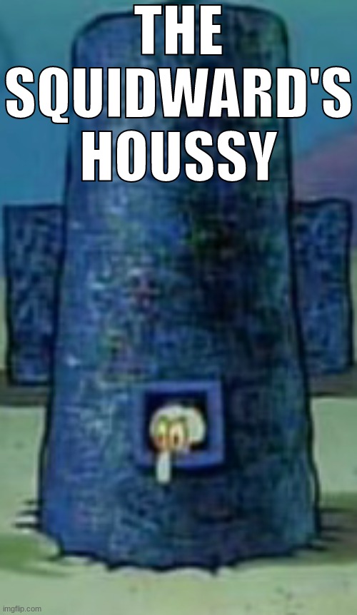 THE SQUIDWARD'S HOUSSY | made w/ Imgflip meme maker