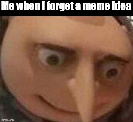 why tf is this so true | Me when I forget a meme idea | image tagged in gru meme,memes,forgetting | made w/ Imgflip meme maker