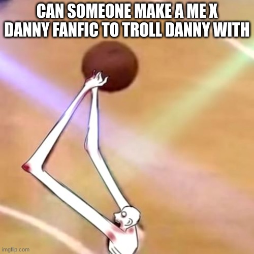 SCP-096 Ballin | CAN SOMEONE MAKE A ME X DANNY FANFIC TO TROLL DANNY WITH | image tagged in scp-096 ballin | made w/ Imgflip meme maker