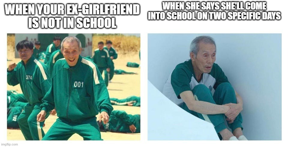 NO GOD PLEASE NO |  WHEN SHE SAYS SHE'LL COME INTO SCHOOL ON TWO SPECIFIC DAYS; WHEN YOUR EX-GIRLFRIEND IS NOT IN SCHOOL | image tagged in squid game then and now | made w/ Imgflip meme maker