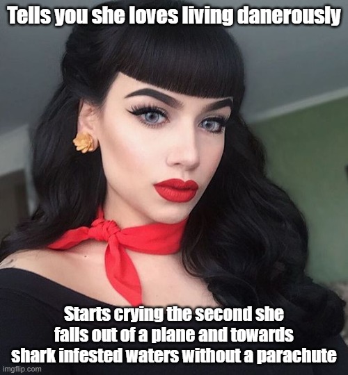 Sexy blue eyed girl | Tells you she loves living danerously; Starts crying the second she falls out of a plane and towards shark infested waters without a parachute | image tagged in sexy blue eyed girl | made w/ Imgflip meme maker