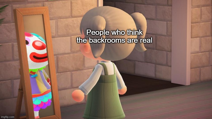 Imagine | People who think the backrooms are real | image tagged in animal crossing mirror clown,backrooms,the backrooms,animal crossing,clown | made w/ Imgflip meme maker