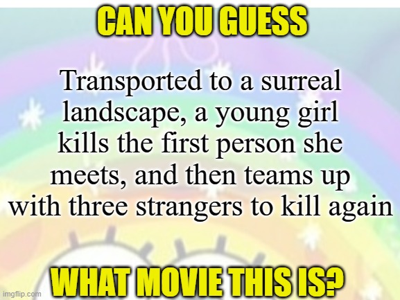 Hint: It's not Alita: Battle Angel | CAN YOU GUESS; Transported to a surreal landscape, a young girl kills the first person she meets, and then teams up with three strangers to kill again; WHAT MOVIE THIS IS? | image tagged in memes,movies,dark humor | made w/ Imgflip meme maker
