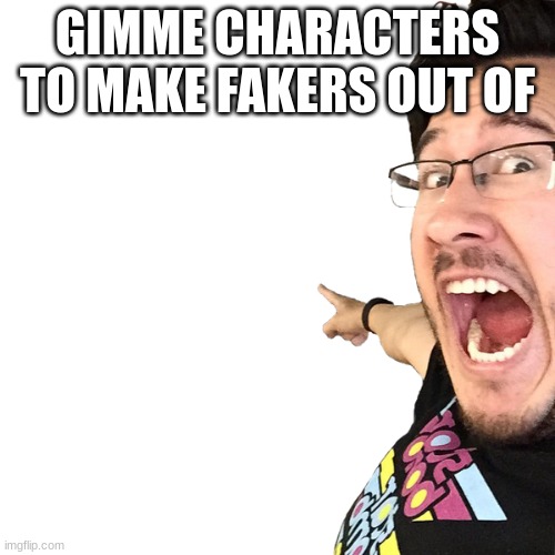 Markiplier Pointing at something | GIMME CHARACTERS TO MAKE FAKERS OUT OF | image tagged in markiplier pointing at something | made w/ Imgflip meme maker