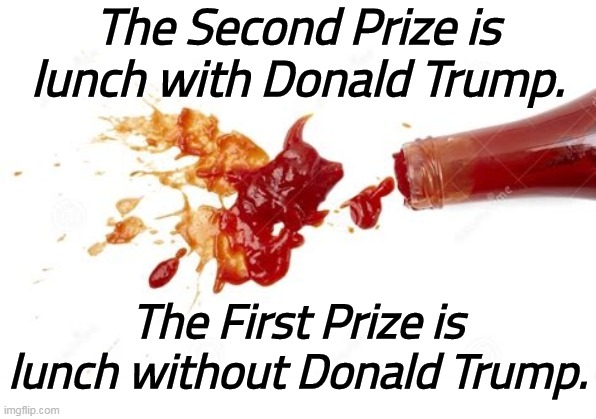 The Second Prize is lunch with Donald Trump. The First Prize is lunch without Donald Trump. | image tagged in trump,childish,angry,throw,food,tantrum | made w/ Imgflip meme maker