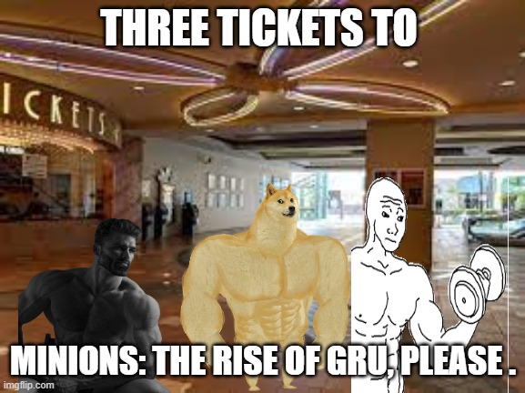 gigachad movie | THREE TICKETS TO; MINIONS: THE RISE OF GRU, PLEASE . | image tagged in gigachad | made w/ Imgflip meme maker