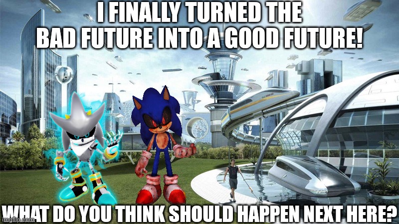 The Good Future! | I FINALLY TURNED THE BAD FUTURE INTO A GOOD FUTURE! WHAT DO YOU THINK SHOULD HAPPEN NEXT HERE? | image tagged in the future world if,good,future,sonic the hedgehog,finally | made w/ Imgflip meme maker