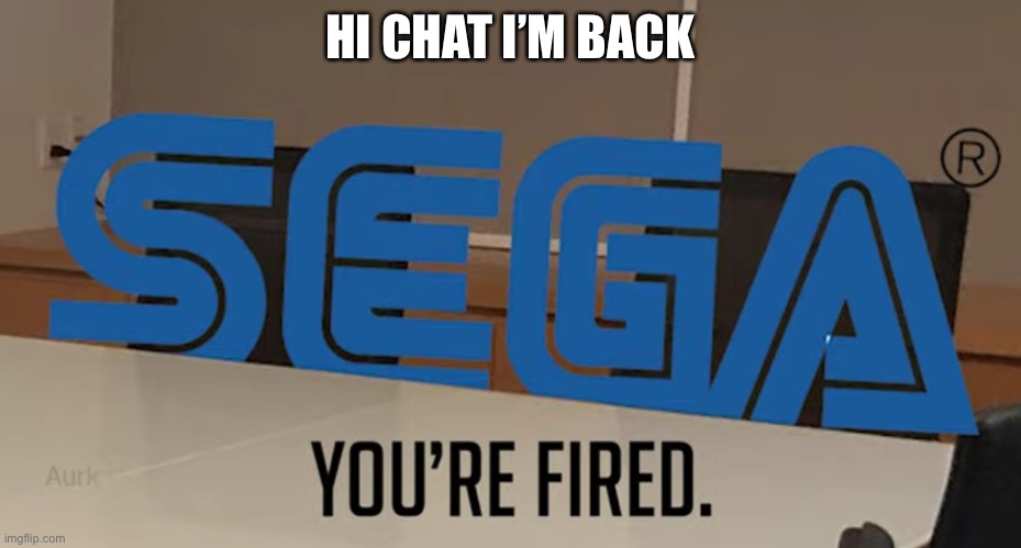 HI CHAT I’M BACK | image tagged in you re fired | made w/ Imgflip meme maker