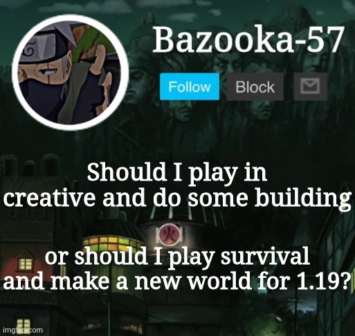 Minecraft | Should I play in creative and do some building; or should I play survival and make a new world for 1.19? | image tagged in bazooka-57 temp 5 | made w/ Imgflip meme maker