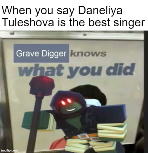 Daneliya Tuleshova is awful | When you say Daneliya Tuleshova is the best singer | image tagged in grave digger knows what you did,daneliya tuleshova sucks,tds,tower defense simulator | made w/ Imgflip meme maker