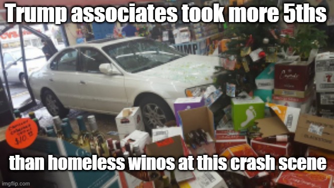 taking the 5th | Trump associates took more 5ths; than homeless winos at this crash scene | image tagged in car crash liquor store | made w/ Imgflip meme maker