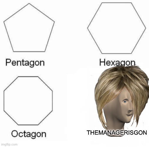 Pentagon Hexagon Octagon | THEMANAGERISGON | image tagged in memes,pentagon hexagon octagon | made w/ Imgflip meme maker