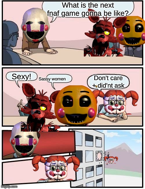 Boardroom Meeting Suggestion Meme |  What is the next fnaf game gonna be like? Sexy! Don't care + did'nt ask; Sassy women | image tagged in memes,boardroom meeting suggestion | made w/ Imgflip meme maker