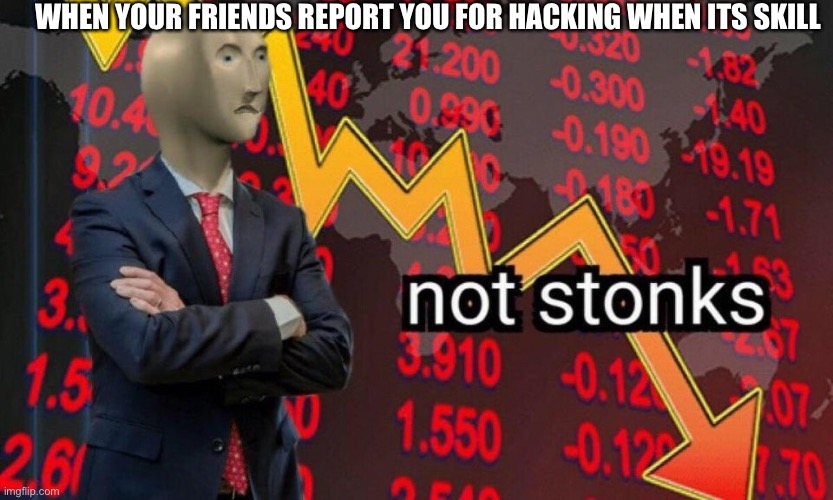 Not stonks | WHEN YOUR FRIENDS REPORT YOU FOR HACKING WHEN ITS SKILL | image tagged in not stonks,memes,funny,gaming,report,relatable | made w/ Imgflip meme maker