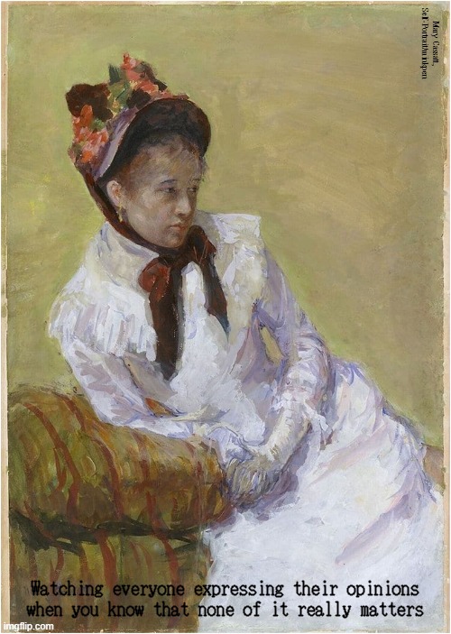 Opinions | Mary Cassatt, Self-Portrait/minkpen; Watching everyone expressing their opinions when you know that none of it really matters | image tagged in art memes,impressionism,opinions,people watching,talking shit,opinion | made w/ Imgflip meme maker