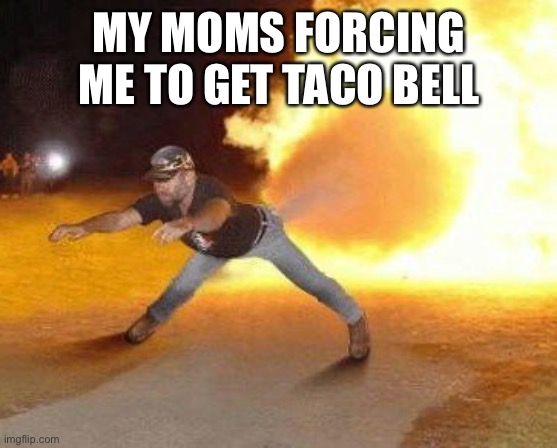 Taco Bell Strikes Again  | MY MOMS FORCING ME TO GET TACO BELL | image tagged in taco bell strikes again | made w/ Imgflip meme maker