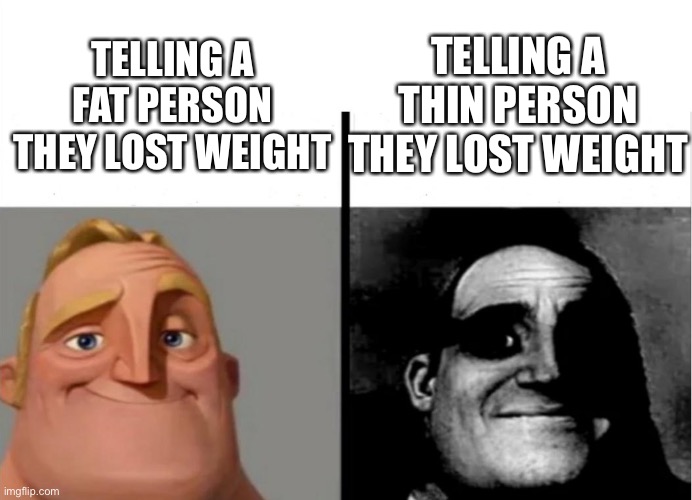 ( ͡° ͜ʖ ͡°) | TELLING A THIN PERSON THEY LOST WEIGHT; TELLING A FAT PERSON THEY LOST WEIGHT | image tagged in mr incredible becoming uncanny | made w/ Imgflip meme maker