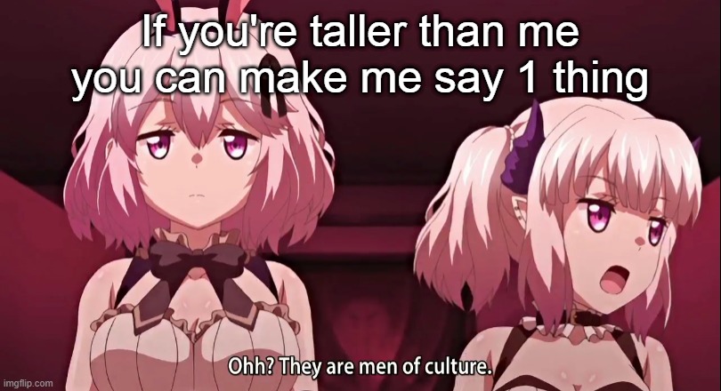 I'm 5'1" | If you're taller than me you can make me say 1 thing | image tagged in they are men of culture | made w/ Imgflip meme maker