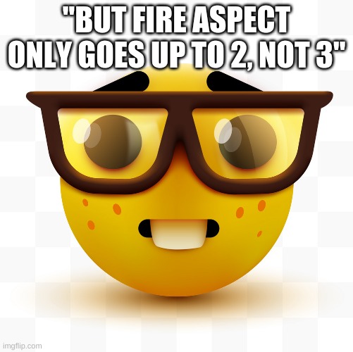 Nerd emoji | "BUT FIRE ASPECT ONLY GOES UP TO 2, NOT 3" | image tagged in nerd emoji | made w/ Imgflip meme maker