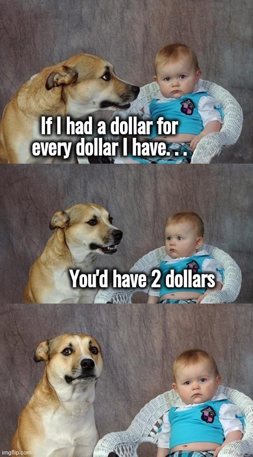 Dad Joke Dog Meme | If I had a dollar for
every dollar I have. . . You'd have 2 dollars | image tagged in memes,dad joke dog | made w/ Imgflip meme maker