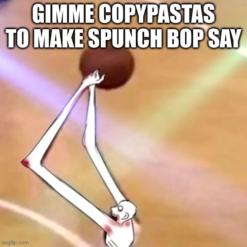 SCP-096 Ballin | GIMME COPYPASTAS TO MAKE SPUNCH BOP SAY | image tagged in scp-096 ballin | made w/ Imgflip meme maker