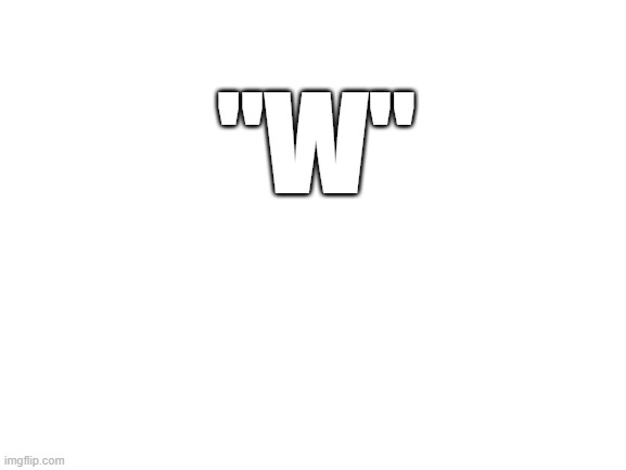 Blank White Template | "W" | image tagged in blank white template | made w/ Imgflip meme maker