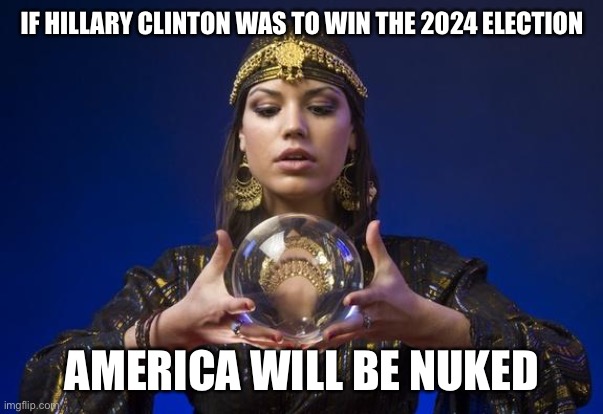 psychic | IF HILLARY CLINTON WAS TO WIN THE 2024 ELECTION; AMERICA WILL BE NUKED | image tagged in psychic,political meme,hillary clinton,nuclear war | made w/ Imgflip meme maker