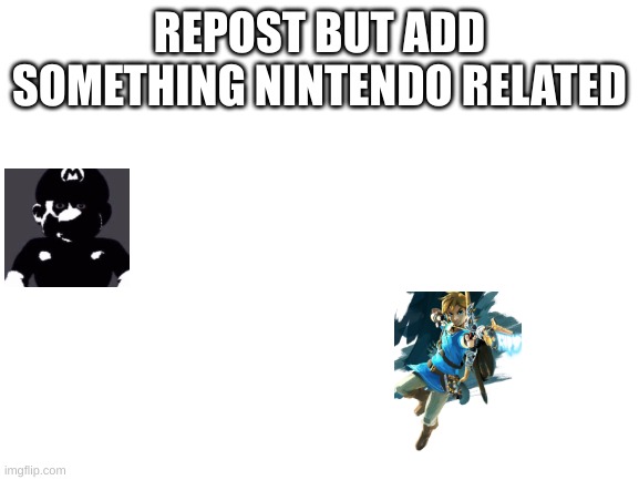 add on | REPOST BUT ADD SOMETHING NINTENDO RELATED | image tagged in blank white template,nintendo | made w/ Imgflip meme maker